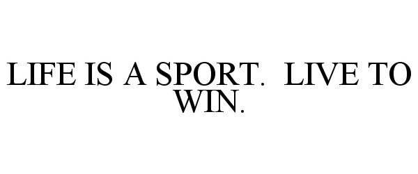 LIFE IS A SPORT. LIVE TO WIN.