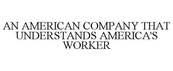  AN AMERICAN COMPANY THAT UNDERSTANDS AMERICA'S WORKER