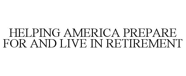  HELPING AMERICA PREPARE FOR AND LIVE IN RETIREMENT