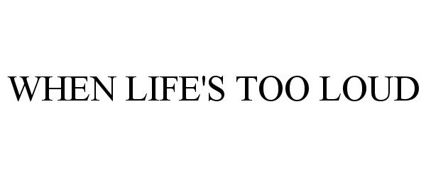  WHEN LIFE'S TOO LOUD