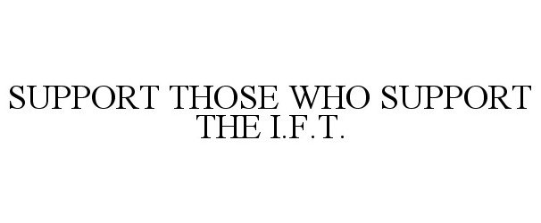  SUPPORT THOSE WHO SUPPORT THE I.F.T.