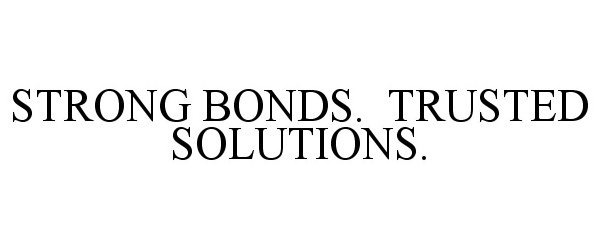  STRONG BONDS. TRUSTED SOLUTIONS.