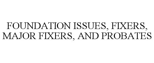  FOUNDATION ISSUES, FIXERS, MAJOR FIXERS, AND PROBATES