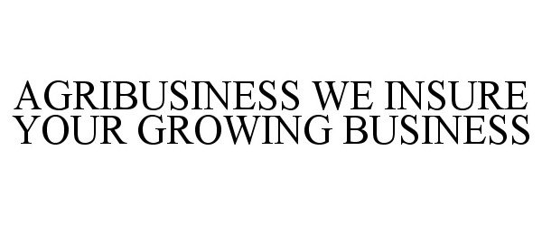  AGRIBUSINESS WE INSURE YOUR GROWING BUSINESS