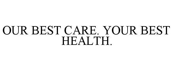  OUR BEST CARE. YOUR BEST HEALTH.