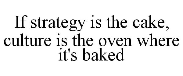  IF STRATEGY IS THE CAKE, CULTURE IS THE OVEN WHERE IT'S BAKED