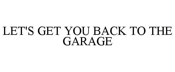  LET'S GET YOU BACK TO THE GARAGE