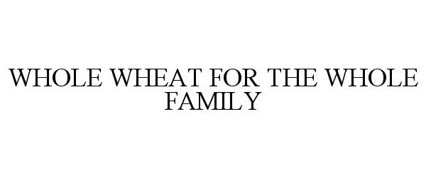 Trademark Logo WHOLE WHEAT FOR THE WHOLE FAMILY