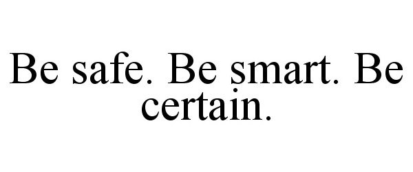 Trademark Logo BE SAFE. BE SMART. BE CERTAIN.