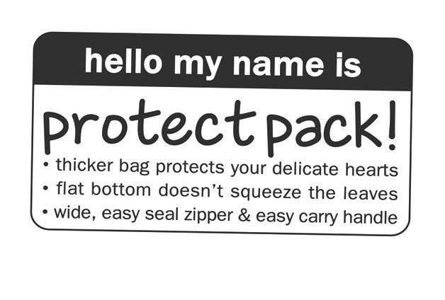  HELLO MY NAME IS PROTECT PACK! Â· THICKER BAG PROTECTS YOUR DELICATE HEARTS Â· FLAT BOTTOM DOESN'T SQUEEZE THE LEAVES Â· WIDE EA