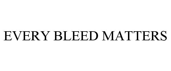  EVERY BLEED MATTERS