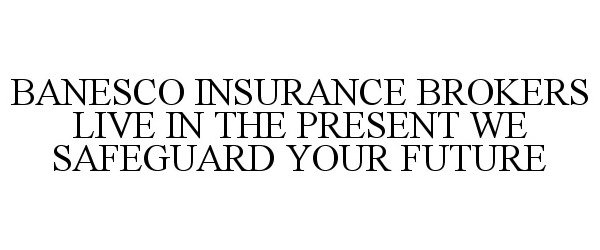  BANESCO INSURANCE BROKERS LIVE IN THE PRESENT WE SAFEGUARD YOUR FUTURE