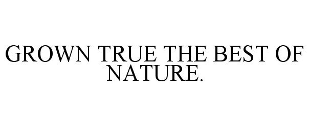 Trademark Logo GROWN TRUE THE BEST OF NATURE.