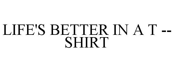 Trademark Logo LIFE'S BETTER IN A T -- SHIRT