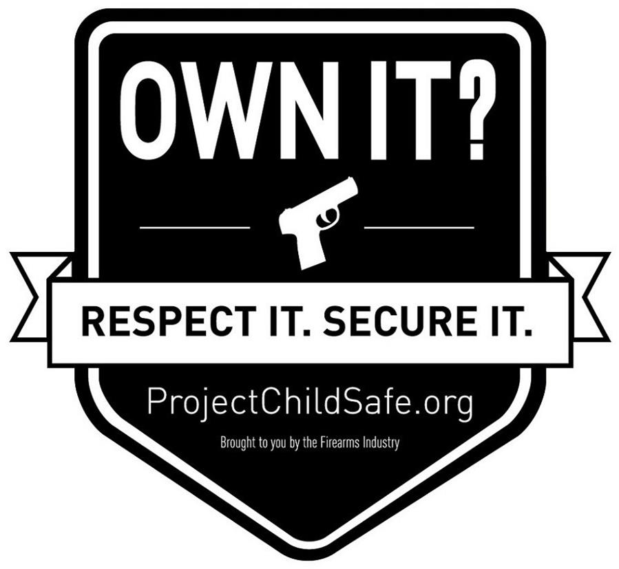  OWN IT? RESPECT IT. SECURE IT. PROJECTCHILDSAFE.ORG BROUGHT TO YOU BY THE FIREARMS INDUSTRY