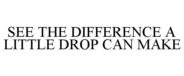  SEE THE DIFFERENCE A LITTLE DROP CAN MAKE