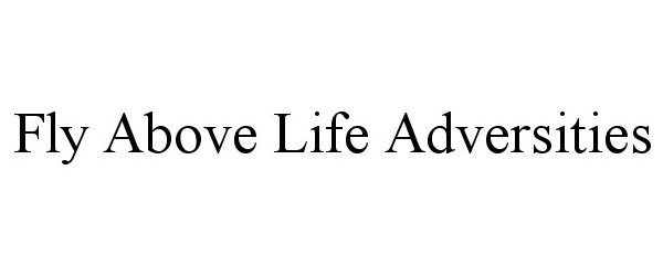  FLY ABOVE LIFE ADVERSITIES