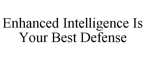  ENHANCED INTELLIGENCE IS YOUR BEST DEFENSE