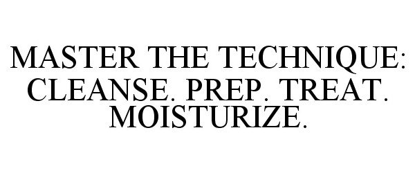  MASTER THE TECHNIQUE: CLEANSE. PREP. TREAT. MOISTURIZE.