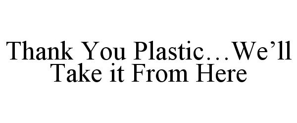  THANK YOU PLASTIC...WE'LL TAKE IT FROM HERE