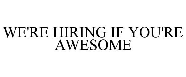  WE'RE HIRING IF YOU'RE AWESOME
