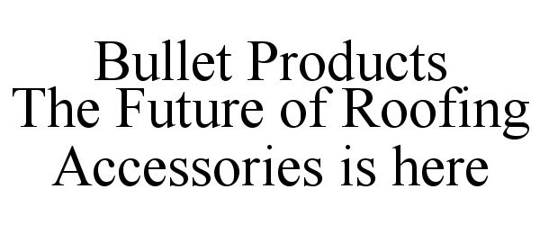  BULLET PRODUCTS THE FUTURE OF ROOFING ACCESSORIES IS HERE