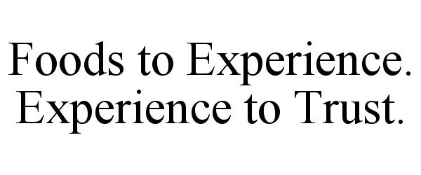  FOODS TO EXPERIENCE. EXPERIENCE TO TRUST.