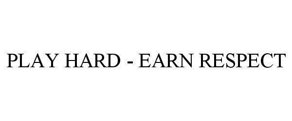  PLAY HARD - EARN RESPECT