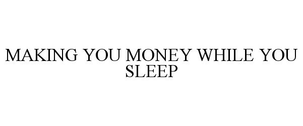  MAKING YOU MONEY WHILE YOU SLEEP