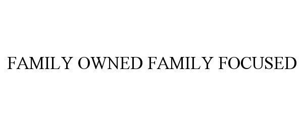 Trademark Logo FAMILY OWNED FAMILY FOCUSED