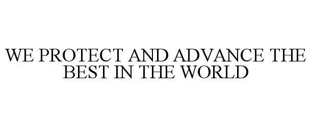  WE PROTECT AND ADVANCE THE BEST IN THE WORLD