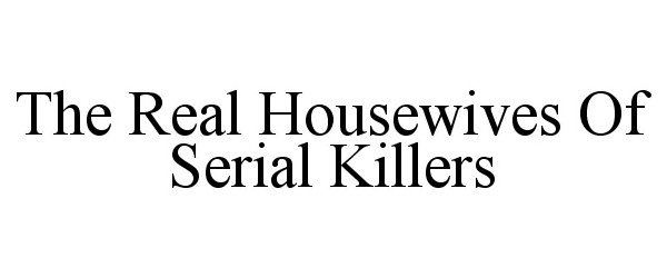  THE REAL HOUSEWIVES OF SERIAL KILLERS