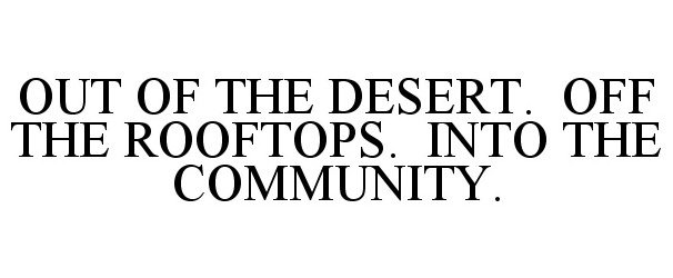  OUT OF THE DESERT. OFF THE ROOFTOPS. INTO THE COMMUNITY.