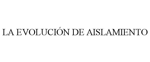 Trademark Logo LA EVOLUCIÓN DE AISLAMIENTO
