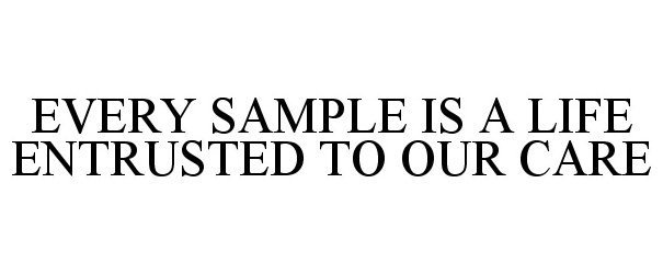  EVERY SAMPLE IS A LIFE ENTRUSTED TO OUR CARE