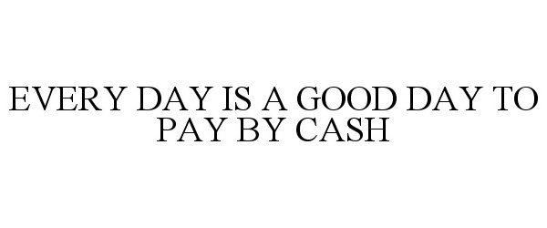  EVERY DAY IS A GOOD DAY TO PAY BY CASH