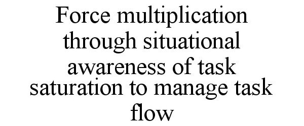  FORCE MULTIPLICATION THROUGH SITUATIONAL AWARENESS OF TASK SATURATION TO MANAGE TASK FLOW