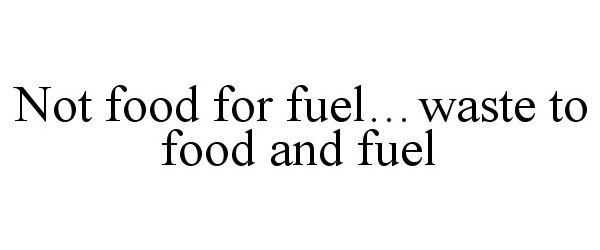  NOT FOOD FOR FUEL...WASTE TO FOOD AND FUEL