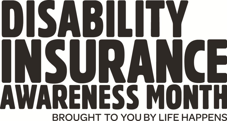  DISABILITY INSURANCE AWARENESS MONTH BROUGHT TO YOU BY LIFE HAPPENS