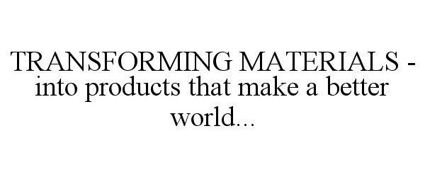 Trademark Logo TRANSFORMING MATERIALS INTO PRODUCTS THAT MAKE A BETTER WORLD