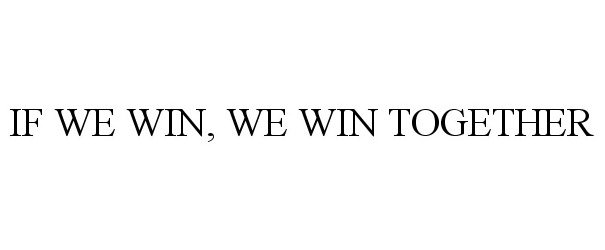  IF WE WIN, WE WIN TOGETHER