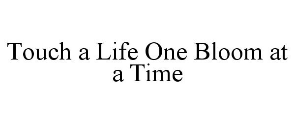  TOUCH A LIFE ONE BLOOM AT A TIME