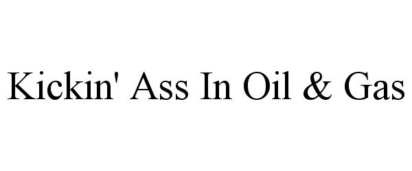  KICKIN' ASS IN OIL &amp; GAS
