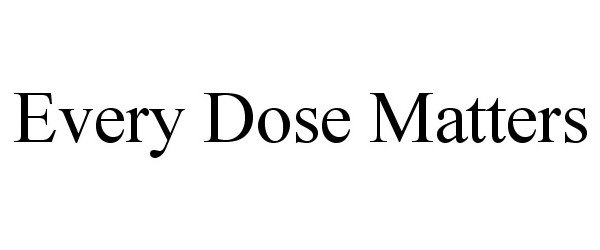  EVERY DOSE MATTERS