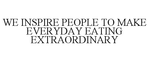  WE INSPIRE PEOPLE TO MAKE EVERYDAY EATING EXTRAORDINARY