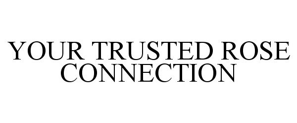 Trademark Logo YOUR TRUSTED ROSE CONNECTION