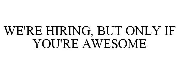  WE'RE HIRING, BUT ONLY IF YOU'RE AWESOME