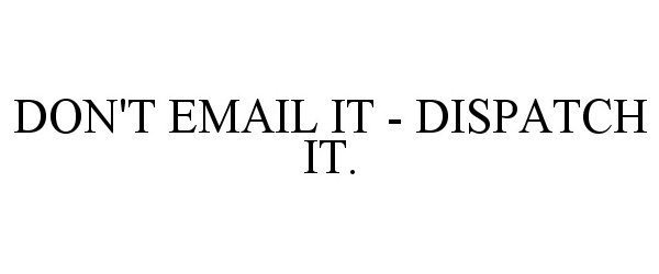 Trademark Logo DON'T EMAIL IT - DISPATCH IT.