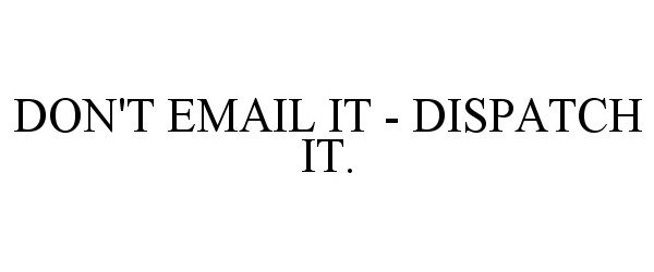  DON'T EMAIL IT - DISPATCH IT.