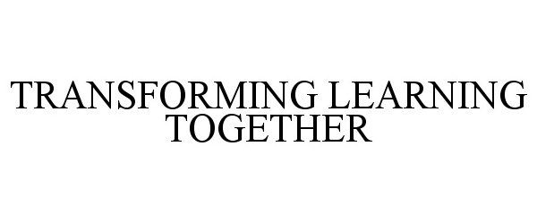  TRANSFORMING LEARNING TOGETHER